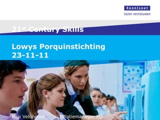 21 st  Century Skills Lowys Porquinstichting  23-11-11 Resi Veldhoven ,  Relatiemanager PO  