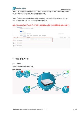 www.dragino.com
普及型 8 チャンネル LoRaWAN ゲートウェイ LPS8-JP 日本語マニュアル 24 / 51
最後に、アプリケーション層の設定では、対応する AppKey を入力します。設定を保存する前
に、データがデ...