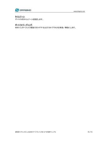 www.dragino.com
普及型 8 チャンネル LoRaWAN ゲートウェイ LPS8-JP 日本語マニュアル 31 / 51
タイムゾーン:
デバイスのタイムゾーンを設定します。
ポートフォワ―ディング:
WAN インターフェイス経由...