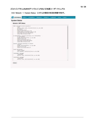 18 / 29
ビルトインTTN LoRaWANゲートウェイ LPS8v2 日本語ユーザーマニュアル
3.4.2 Network --> System Status: システムの現在の状況を把握できます。
 