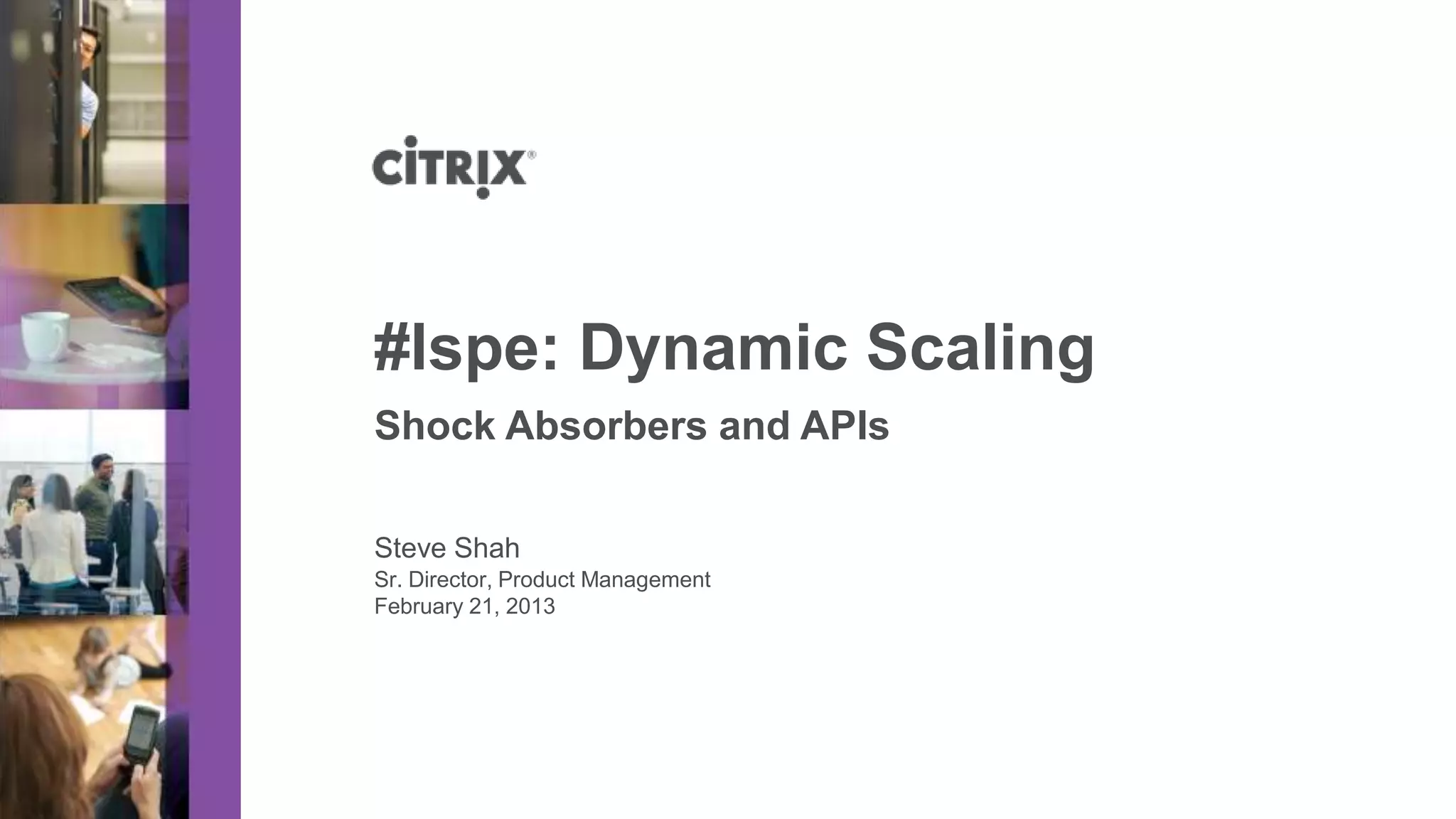 #lspe: Dynamic Scaling
Shock Absorbers and APIs

Steve Shah
Sr. Director, Product Management
February 21, 2013
 
