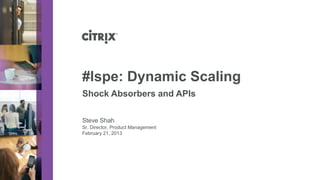 #lspe: Dynamic Scaling
Shock Absorbers and APIs

Steve Shah
Sr. Director, Product Management
February 21, 2013
 