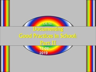 Documenting
Good Practices in School:
Part II
OLSI
12-06-
2019
 