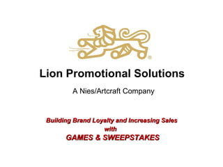 Lion Promotional Solutions A Nies/Artcraft Company Building Brand Loyalty and Increasing Sales  with   GAMES & SWEEPSTAKES 