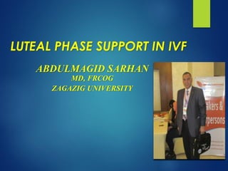 LUTEAL PHASE SUPPORT IN IVF
ABDULMAGID SARHAN
MD, FRCOG
ZAGAZIG UNIVERSITY
 