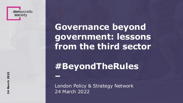 Governance beyond
government: lessons
from the third sector
#BeyondTheRules
–
London Policy & Strategy Network
24 March 2022
24
March
2022
 
