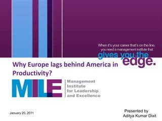 Why Europe lags behind America in
 Productivity?




January 20, 2011
                                      Presented by
                                     Aditya Kumar Dixit
 