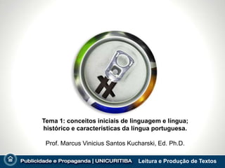 Tema 1: conceitos iniciais de linguagem e língua;
histórico e características da língua portuguesa.

 Prof. Marcus Vinicius Santos Kucharski, Ed. Ph.D.

                                 Leitura e Produção de Textos
 