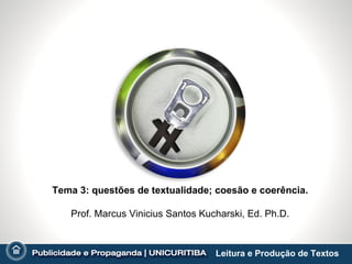 Tema 3: questões de textualidade; coesão e coerência.

   Prof. Marcus Vinicius Santos Kucharski, Ed. Ph.D.



                                   Leitura e Produção de Textos
 