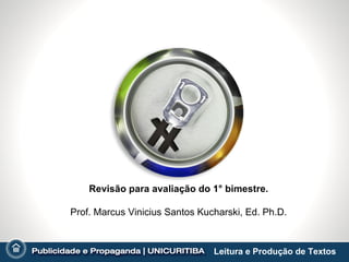 Revisão para avaliação do 1° bimestre.

Prof. Marcus Vinicius Santos Kucharski, Ed. Ph.D.



                                Leitura e Produção de Textos
 