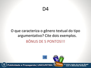 D4


O que caracteriza o gênero textual do tipo
    argumentativo? Cite dois exemplos.
        BÔNUS DE 5 PONTOS!!!
 