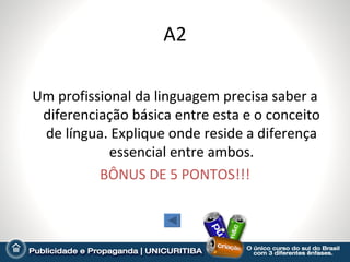 A2

Um profissional da linguagem precisa saber a
 diferenciação básica entre esta e o conceito
 de língua. Explique onde reside a diferença
            essencial entre ambos.
          BÔNUS DE 5 PONTOS!!!
 