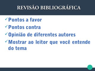 Pontos a favor
Pontos contra
Opinião de diferentes autores
Mostrar ao leitor que você entende
do tema
REVISÃO BIBLIOGRÁFICAREVISÃO BIBLIOGRÁFICA
 