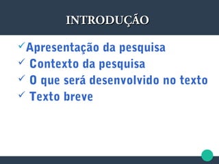Apresentação da pesquisa
 Contexto da pesquisa
 O que será desenvolvido no texto
 Texto breve
INTRODUÇÃOINTRODUÇÃO
 