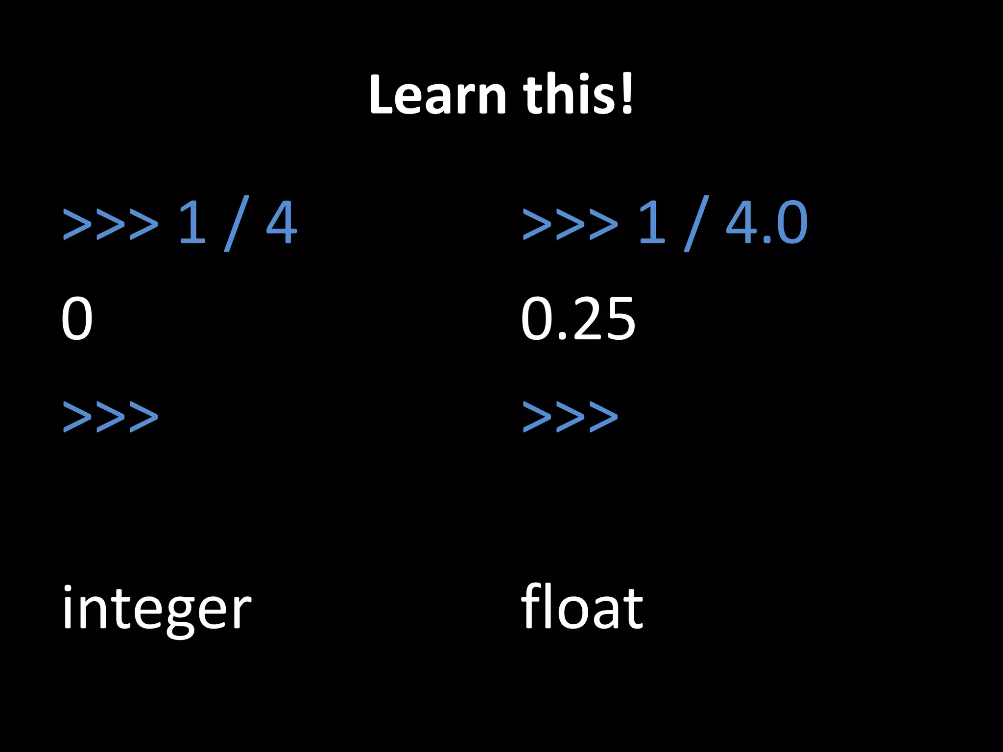Learn this!

>>> 1 / 4
0
>>>

>>> 1 / 4.0
0.25
>>>

integer

float

 