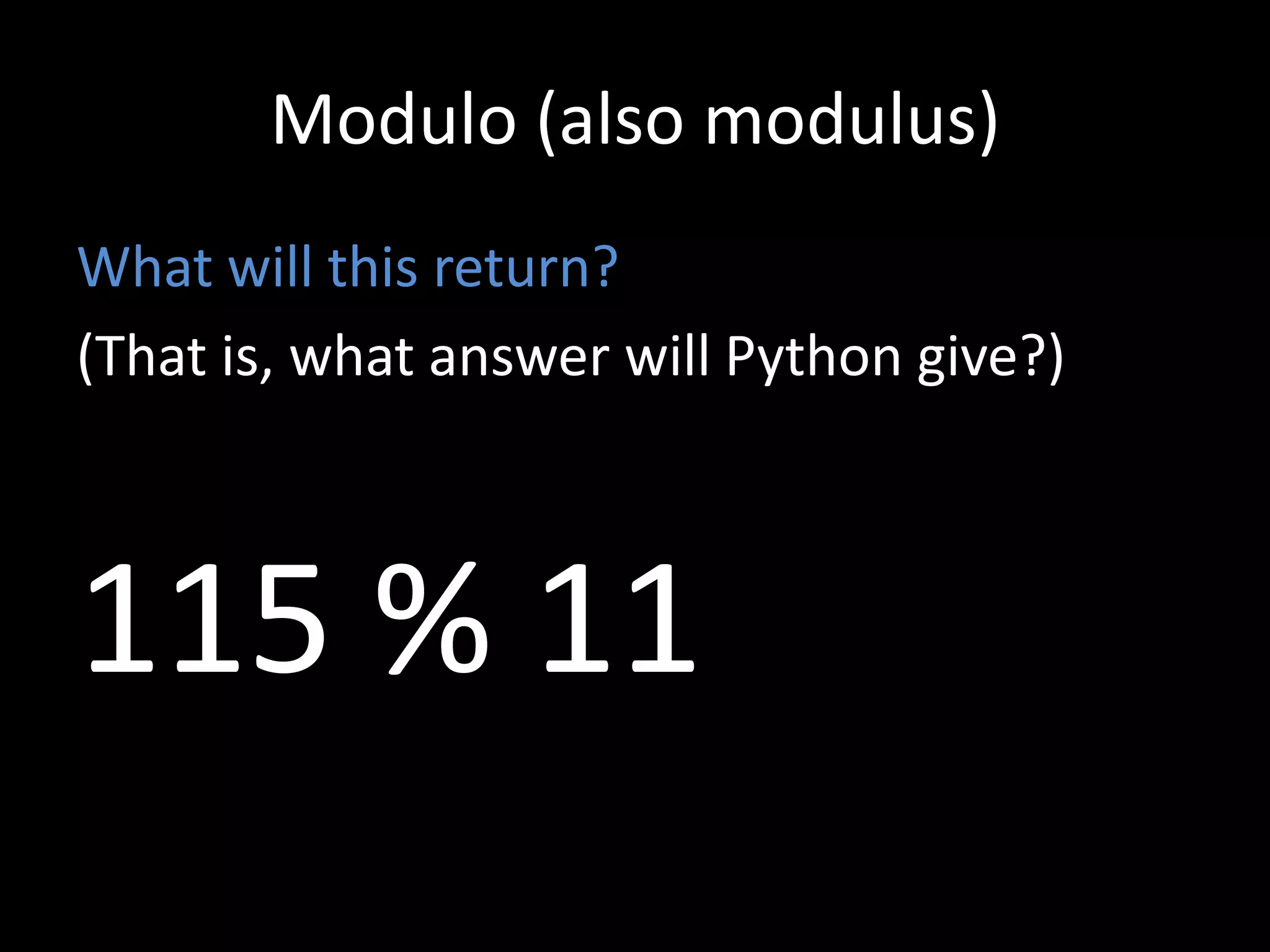 Modulo (also modulus)
What will this return?
(That is, what answer will Python give?)

115 % 11

 