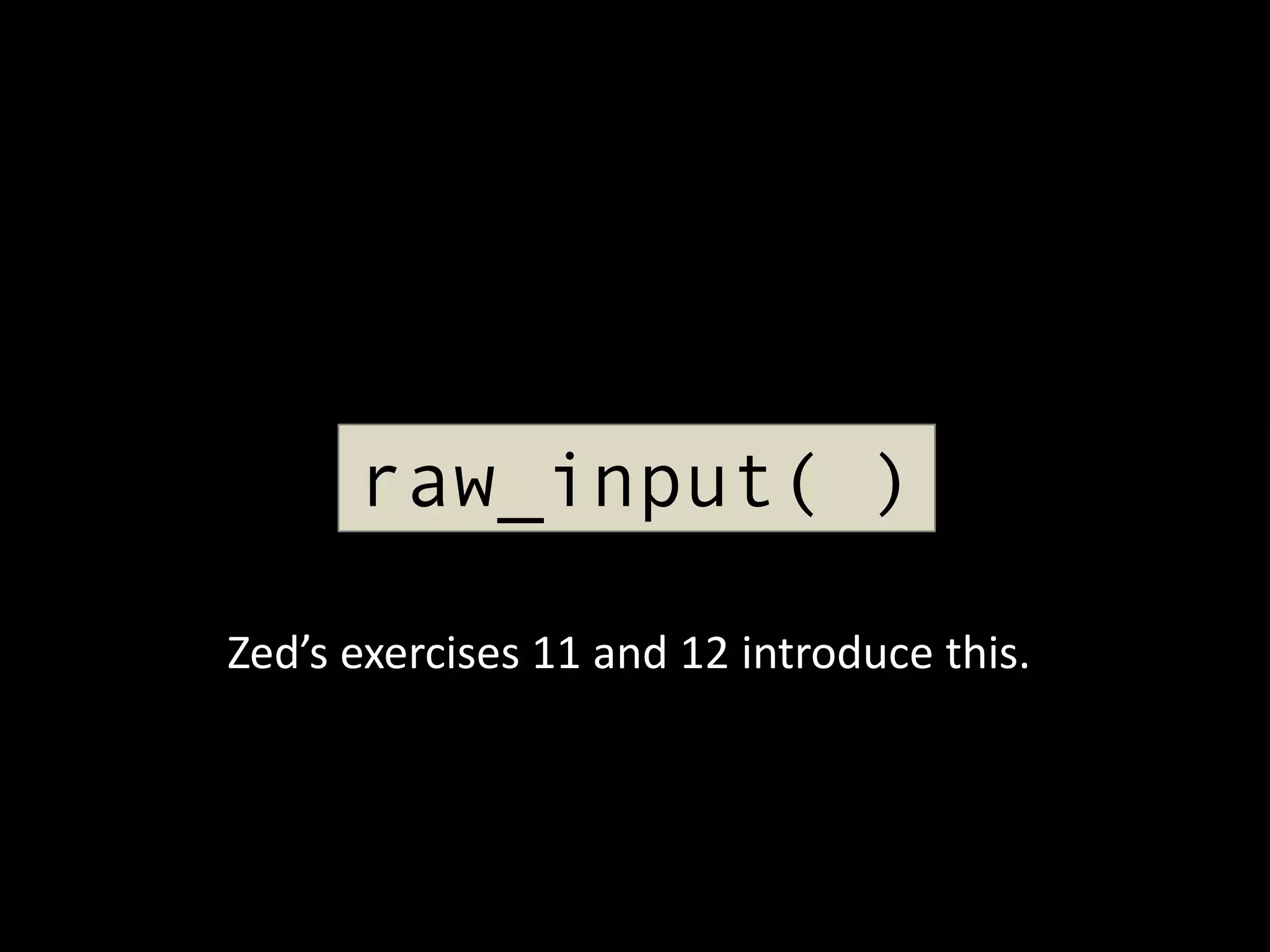 raw_input( )
Zed’s exercises 11 and 12 introduce this.

 