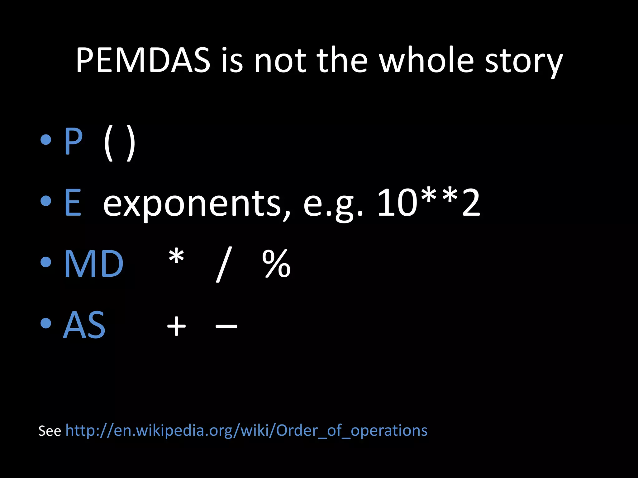 PEMDAS is not the whole story

•P ()
• E exponents, e.g. 10**2
• MD * / %
• AS + –
See http://en.wikipedia.org/wiki/Order_of_operations

 