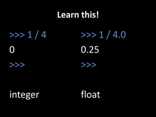 Learn this!

>>> 1 / 4
0
>>>

>>> 1 / 4.0
0.25
>>>

integer

float

 