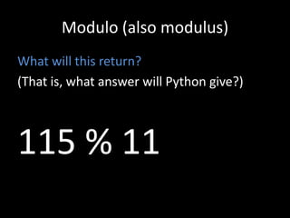 Modulo (also modulus)
What will this return?
(That is, what answer will Python give?)

115 % 11

 