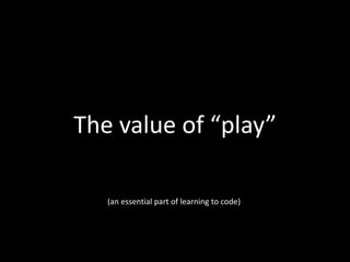 The value of “play”
(an essential part of learning to code)

 