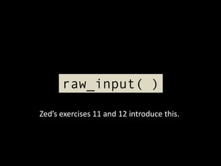 raw_input( )
Zed’s exercises 11 and 12 introduce this.

 
