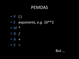 PEMDAS
•
•
•
•
•
•

P
E
M
D
A
S

()
exponents, e.g. 10**2
*
/
+
–
But …

 