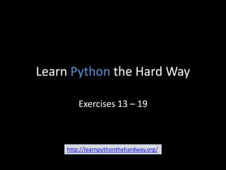 Learn Python the Hard Way
Exercises 13 – 19

http://learnpythonthehardway.org/

 