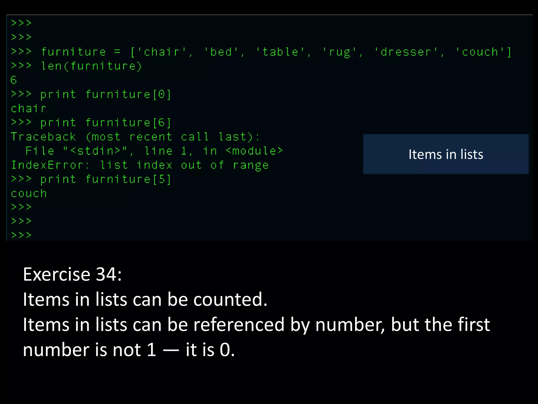Items in lists
Exercise 34:
Items in lists can be counted.
Items in lists can be referenced by number, but the first
number is not 1 — it is 0.
 