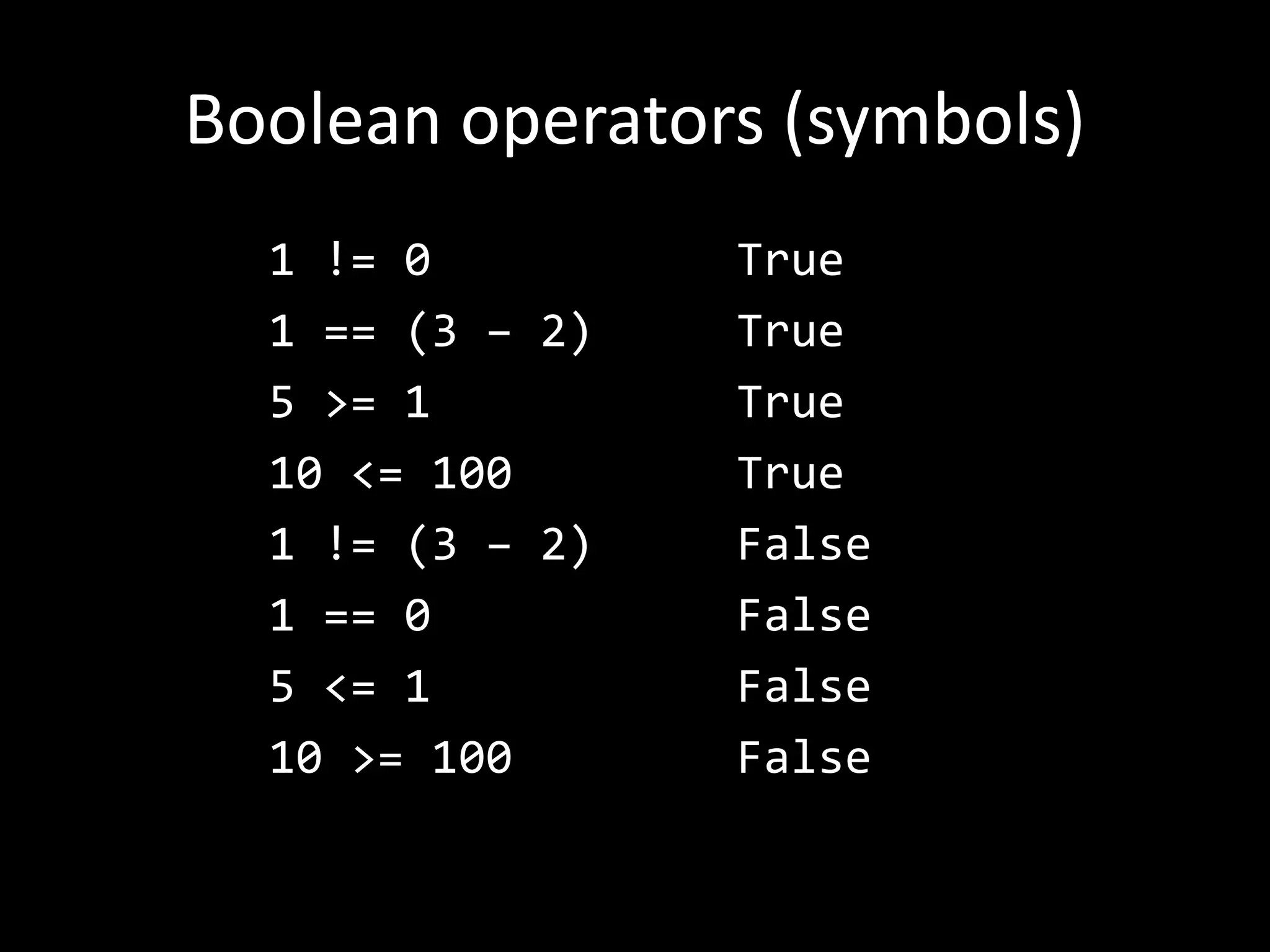 Boolean operators (symbols)
1 != 0
1 == (3 – 2)
5 >= 1
10 <= 100
1 != (3 – 2)
1 == 0
5 <= 1
10 >= 100
True
True
True
True
False
False
False
False
 
