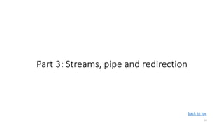 Part 3: Streams, pipe and redirection
18
back to toc
 