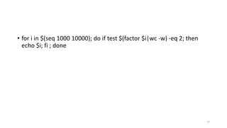 • for i in $(seq 1000 10000); do if test $(factor $i|wc -w) -eq 2; then
echo $i; fi ; done
77
 