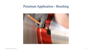 Penetrant Application - Brushing
31Liquid Penetrant Testing
 