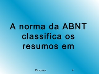 A norma da ABNT
   classifica os
   resumos em

     Resumo   4
 