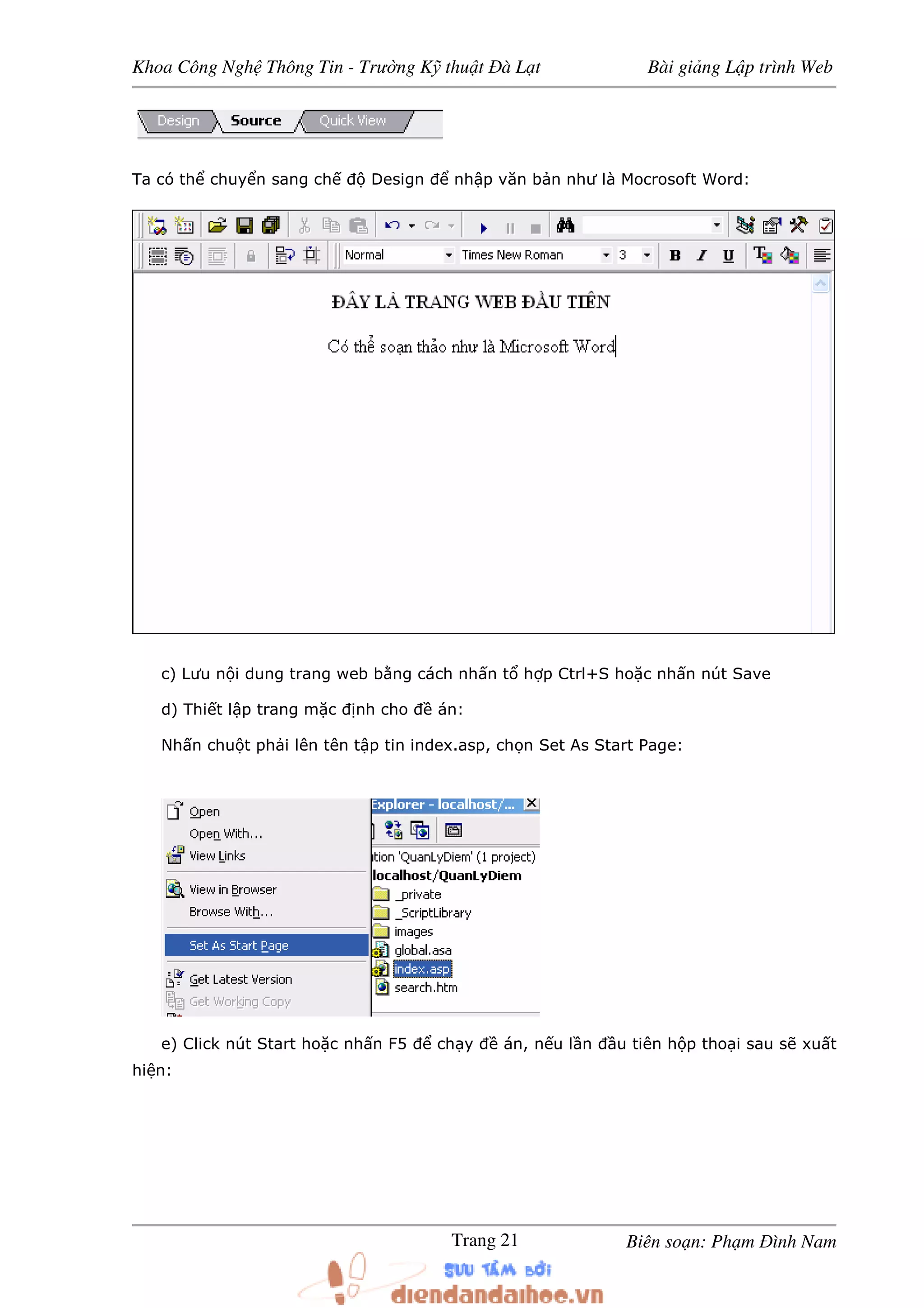 Khoa Công Ngh Thông Tin - Trư ng K thu t à L t Bài gi ng L p trình Web
Biên so n: Ph m ình NamTrang 21
Ta có th chuy n sang ch Design nh p văn b n như là Mocrosoft Word:
c) Lưu n i dung trang web b ng cách nh n t h p Ctrl+S ho c nh n nút Save
d) Thi t l p trang m c nh cho án:
Nh n chu t ph i lên tên t p tin index.asp, ch n Set As Start Page:
e) Click nút Start ho c nh n F5 ch y án, n u l n u tiên h p tho i sau s xu t
hi n:
 