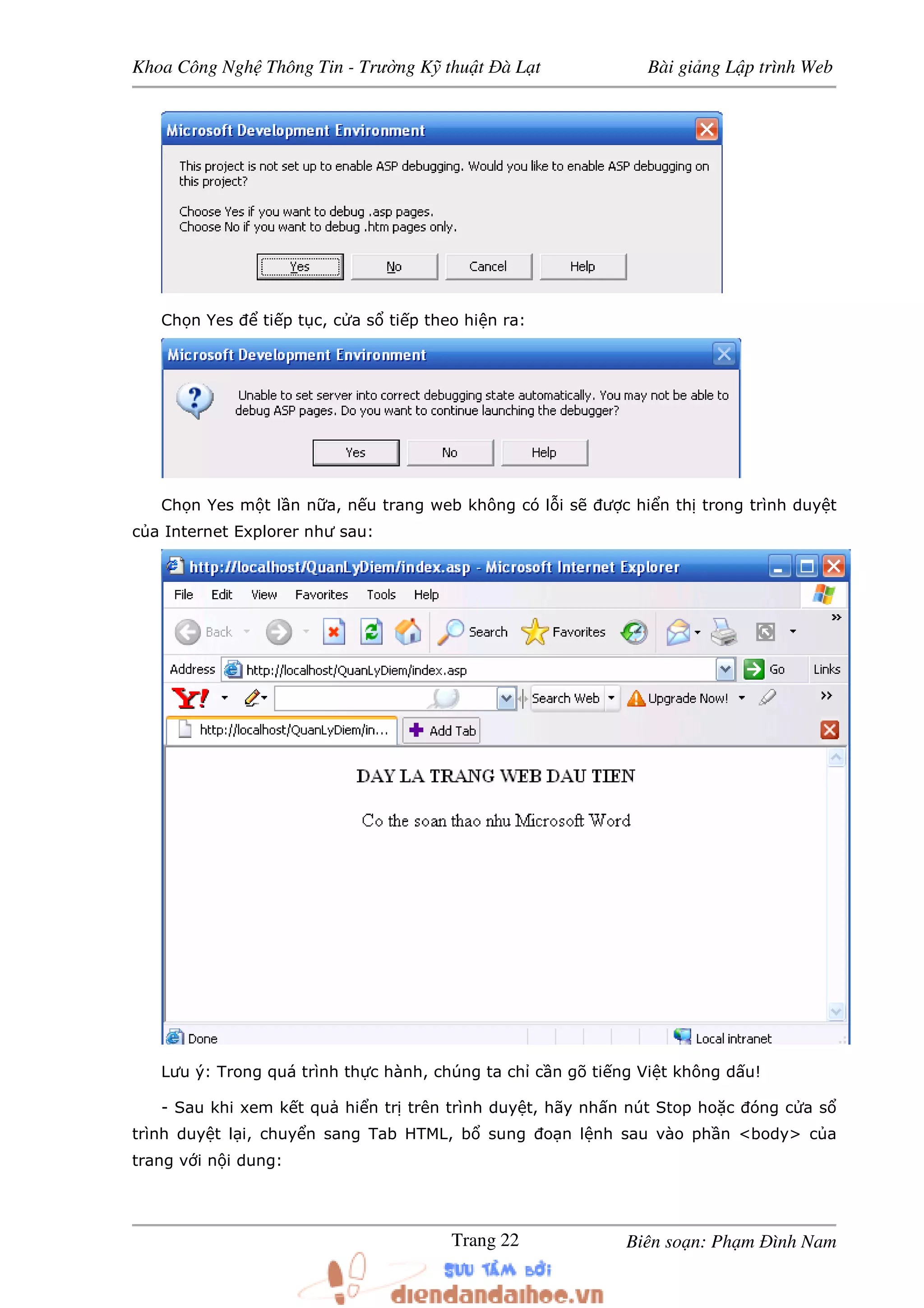 Khoa Công Ngh Thông Tin - Trư ng K thu t à L t Bài gi ng L p trình Web
Biên so n: Ph m ình NamTrang 22
Ch n Yes ti p t c, c a s ti p theo hi n ra:
Ch n Yes m t l n n a, n u trang web không có l i s ư c hi n th trong trình duy t
c a Internet Explorer như sau:
Lưu ý: Trong quá trình th c hành, chúng ta ch c n gõ ti ng Vi t không d u!
- Sau khi xem k t qu hi n tr trên trình duy t, hãy nh n nút Stop ho c óng c a s
trình duy t l i, chuy n sang Tab HTML, b sung o n l nh sau vào ph n <body> c a
trang v i n i dung:
 