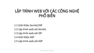 Lập trình mạng – Chương 6 1
LẬP TRÌNH WEB VỚI CÁC CÔNG NGHỆ
PHỔ BIẾN
1.1 Giới thiệu Servlet/JSP
1.2 Lập trình web với Servlet
1.3 Lập trình web với JSP
1.4 Giới thiệu ASP
1.5 Lập trình web với ASP
 