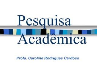 Pesquisa
Acadêmica
Profa. Caroline Rodrigues Cardoso
 