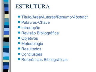 ESTRUTURA
 Título/Área/Autores/Resumo/Abstract
 Palavras-Chave
 Introdução
 Revisão Bibliográfica
 Objetivos
 Metodologia
 Resultados
 Conclusões
 Referências Bibliográficas
 