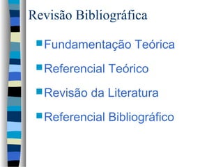 Revisão Bibliográfica
  Fundamentação      Teórica
  Referencial   Teórico
  Revisão   da Literatura
  Referencial   Bibliográfico
 