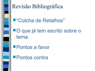 Revisão Bibliográfica

 “Colcha   de Retalhos”
O que já tem escrito sobre o
 tema
 Pontos   a favor
 Pontos   contra
 