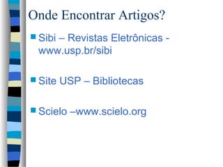 Onde Encontrar Artigos?
 Sibi
    – Revistas Eletrônicas -
 www.usp.br/sibi

 Site   USP – Bibliotecas

 Scielo   –www.scielo.org
 