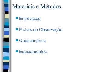 Materiais e Métodos
  Entrevistas


  Fichas   de Observação

  Questionários


  Equipamentos
 