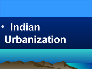 • Indian
Urbanization
 