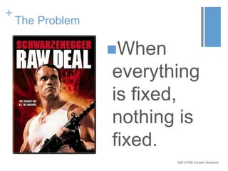 ©2014 RSI Content Solutions 
+ 
The Problem 
When 
everything 
is fixed, 
nothing is 
fixed. 
 