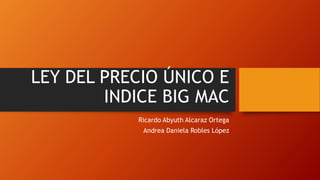 LEY DEL PRECIO ÚNICO E
INDICE BIG MAC
Ricardo Abyuth Alcaraz Ortega
Andrea Daniela Robles López
 
