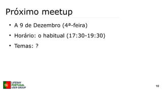 10
Próximo meetup
●
A 9 de Dezembro (4ª-feira)
●
Horário: o habitual (17:30-19:30)
●
Temas: ?
 