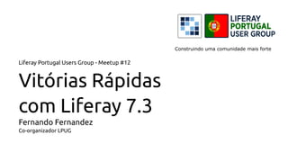 Liferay Portugal Users Group - Meetup #12
Vitórias Rápidas
com Liferay 7.3
Fernando Fernandez
Co-organizador LPUG
Construindo uma comunidade mais forte
 
