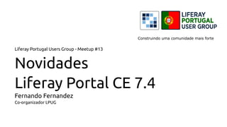 Liferay Portugal Users Group - Meetup #13
Novidades
Liferay Portal CE 7.4
Fernando Fernandez
Co-organizador LPUG
Construindo uma comunidade mais forte
 