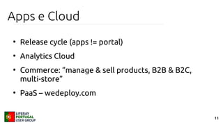 11
Apps e Cloud
●
Release cycle (apps != portal)
●
Analytics Cloud
●
Commerce: “manage & sell products, B2B & B2C,
multi-store”
●
PaaS – wedeploy.com
 